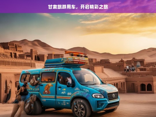 甘肃旅游用车，开启精彩之旅，甘肃旅游用车，开启精彩旅程