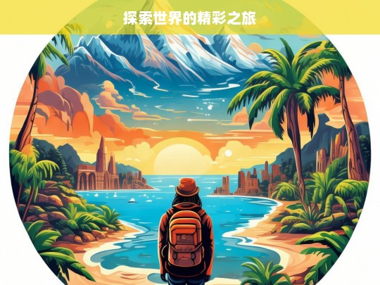 探索世界的精彩之旅，探索世界，开启精彩之旅