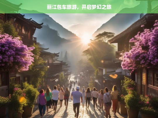 丽江包车旅游，开启梦幻之旅，丽江包车梦幻之旅