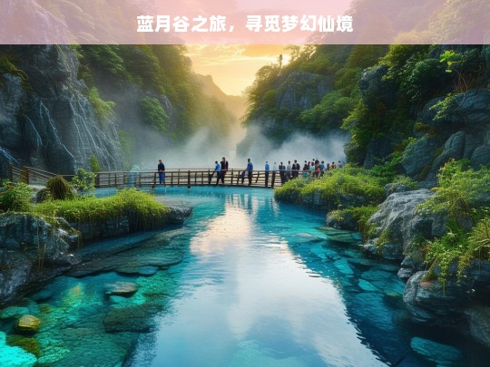 蓝月谷之旅，寻觅梦幻仙境，蓝月谷，寻觅梦幻仙境之旅