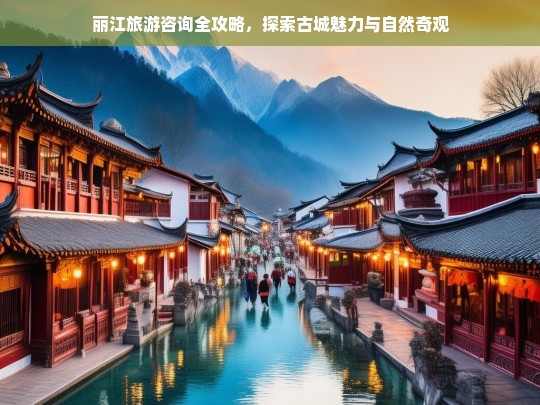 丽江旅游全攻略，古城魅力与自然奇观的完美探索