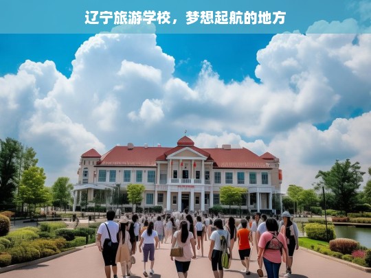 辽宁旅游学校，梦想起航的地方，辽宁旅游学校，梦想的启航之地