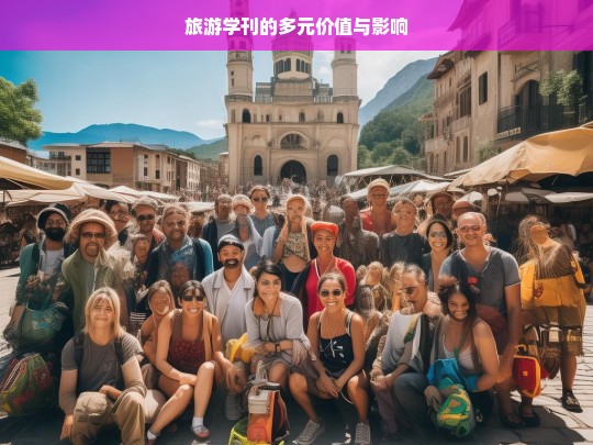 旅游学刊的多元价值与影响，旅游学刊的多元价值及影响探究