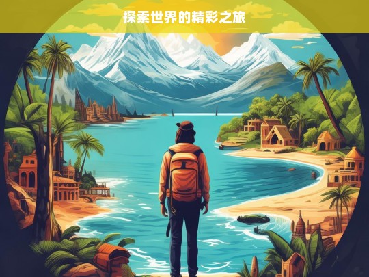 探索世界的精彩之旅，探索世界，开启精彩之旅