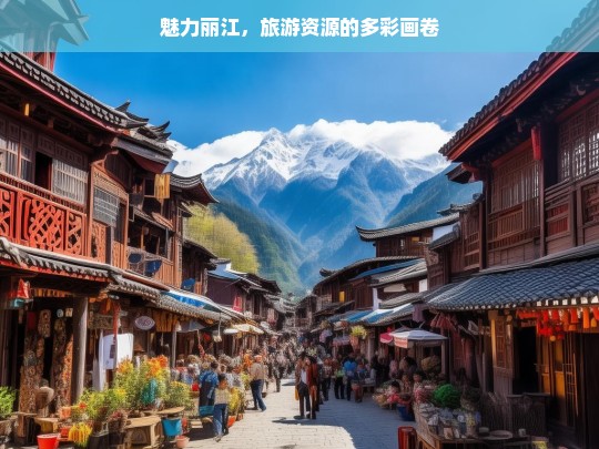 魅力丽江，旅游资源的多彩画卷，魅力丽江，多彩旅游资源画卷