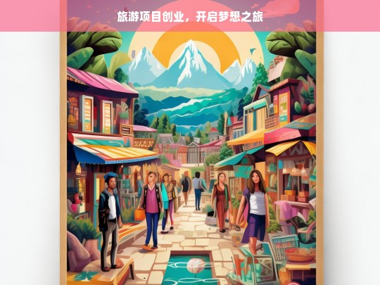 旅游项目创业，开启梦想之旅，旅游项目创业，踏上梦想征程