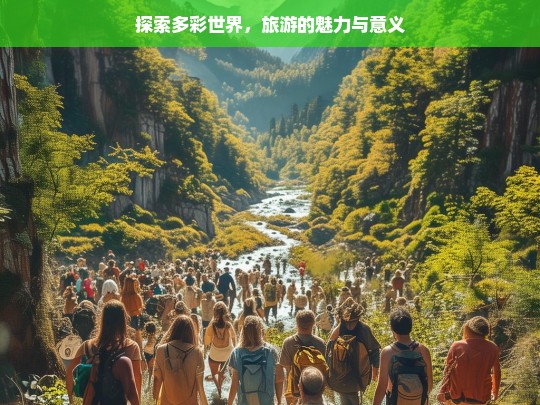 探索多彩世界，旅游的魅力与意义，探索多彩世界，旅游的魅力与意义探寻