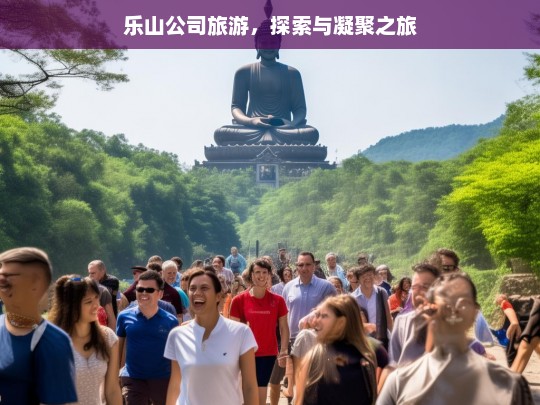 乐山公司旅游，探索与凝聚之旅