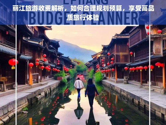 丽江旅游收费解析，如何合理规划预算，享受高品质旅行体验