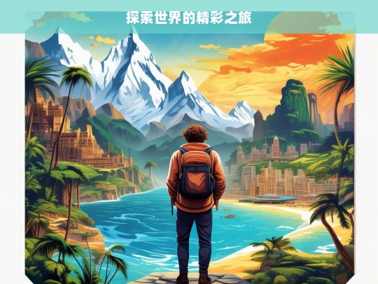 探索世界的精彩之旅，探索世界，开启精彩之旅