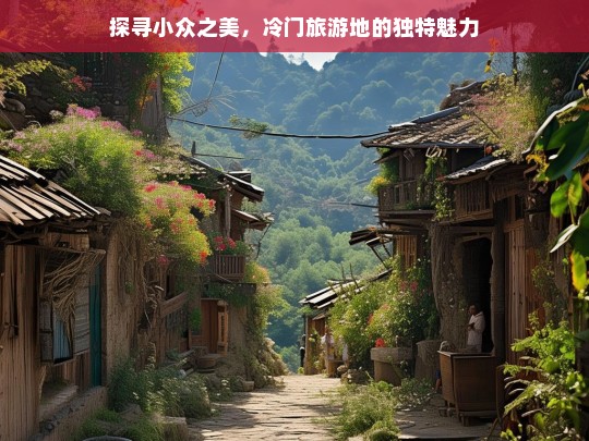 探寻小众之美，冷门旅游地的独特魅力，探寻冷门旅游地的小众之美与独特魅力