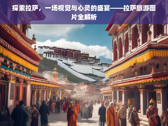 拉萨旅游，视觉与心灵的双重盛宴——图片全解析