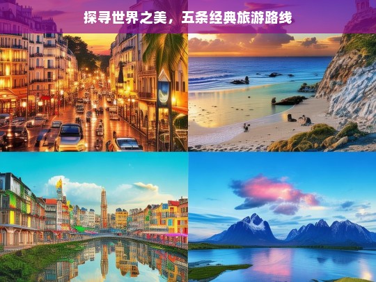 探寻世界之美，五条经典旅游路线，探寻世界之美的五条经典旅游路线