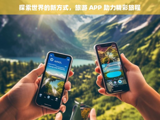 探索世界的新方式，旅游 APP 助力精彩旅程