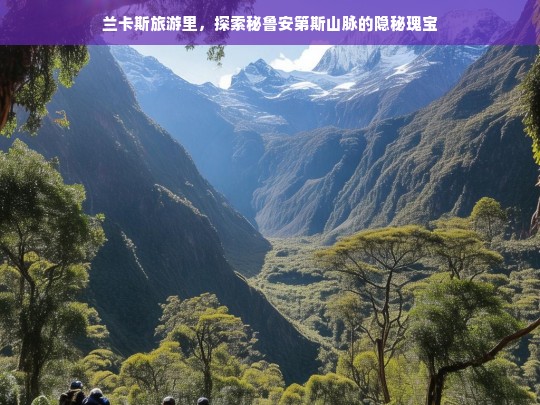 兰卡斯旅游里，探索秘鲁安第斯山脉的隐秘瑰宝