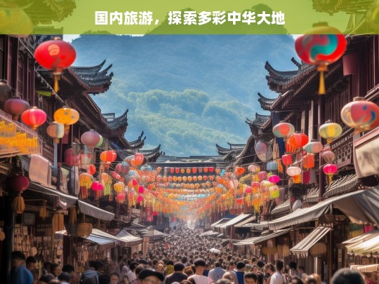 国内旅游，探索多彩中华大地，国内旅游，领略多彩中华