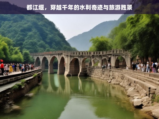 都江堰，穿越千年的水利奇迹与旅游胜景，都江堰，千年水利奇迹与旅游胜景