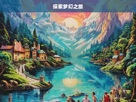 探索梦幻之旅，梦幻之旅，探索未知的奇幻世界