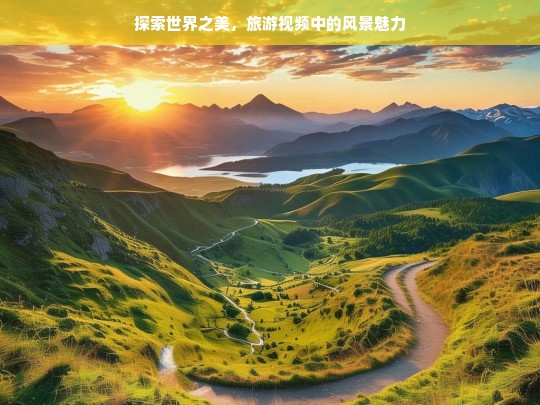 世界之美尽收眼底，旅游视频中的风景魅力探秘