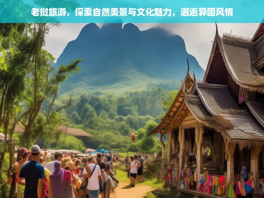 探秘老挝，自然奇观与文化瑰宝的异域之旅