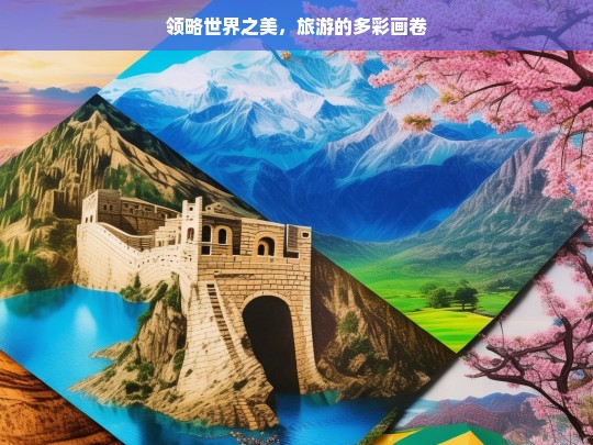 领略世界之美，旅游的多彩画卷，领略世界，绘就旅游多彩画卷