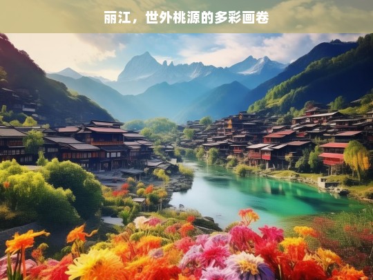 丽江，世外桃源的多彩画卷，丽江，世外桃源的多彩画卷