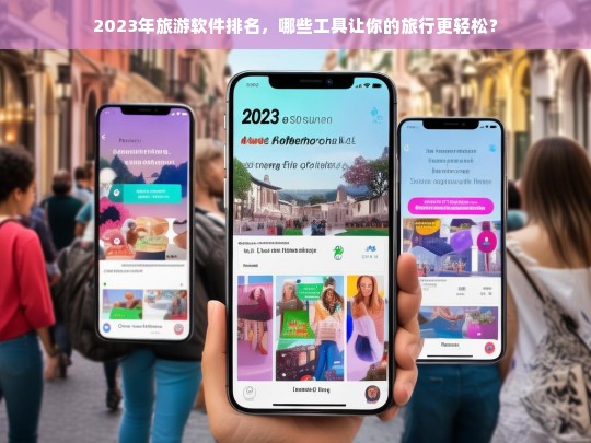 2023年最佳旅游软件推荐，让你的旅行更轻松