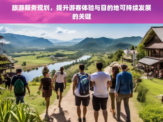 旅游服务规划，优化游客体验与推动目的地可持续发展的核心策略