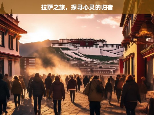 拉萨之旅，探寻心灵的归宿，拉萨之旅，寻觅心灵归宿