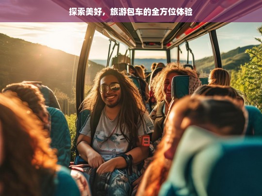 探索美好，旅游包车的全方位体验，旅游包车，全方位探索美好体验之旅