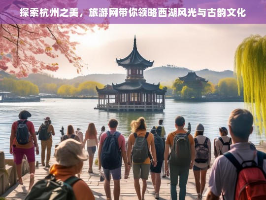 探索杭州之美，旅游网带你领略西湖风光与古韵文化