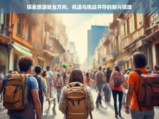 探索旅游就业方向，机遇与挑战并存的新兴领域