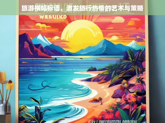 激发旅行热情，旅游横幅标语的艺术与策略