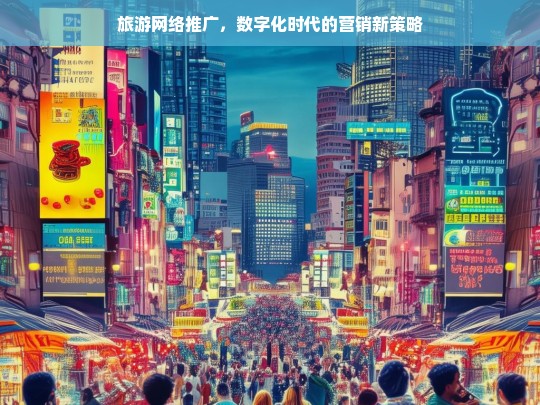 数字化时代下的旅游网络推广，创新营销策略解析