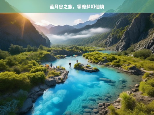 蓝月谷之旅，领略梦幻仙境，蓝月谷，梦幻仙境之旅