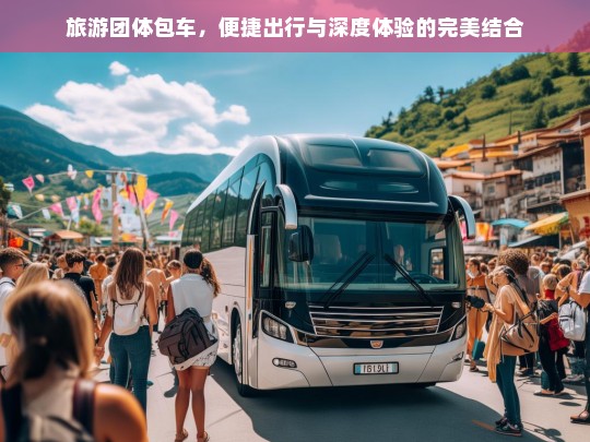 旅游团体包车，便捷出行与深度体验的完美融合