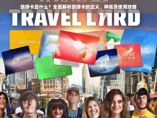 旅游卡是什么？全面解析旅游卡的定义、种类及使用攻略