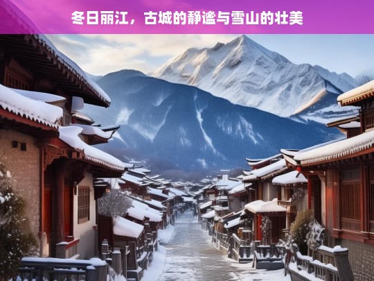 冬日丽江，古城的静谧与雪山的壮美