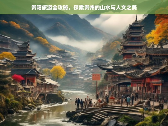 贵阳旅游全攻略，探索贵州的山水与人文之美