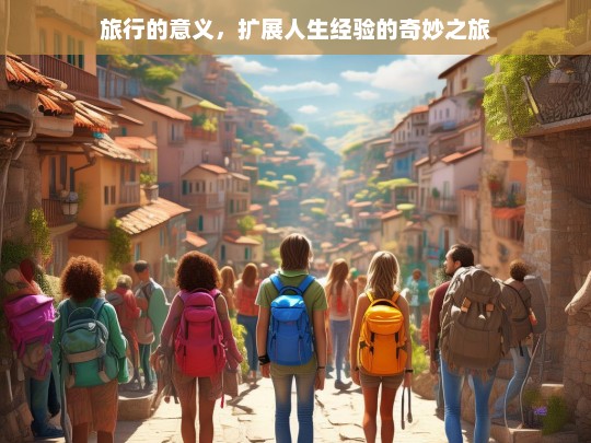 旅行的意义，扩展人生经验的奇妙之旅