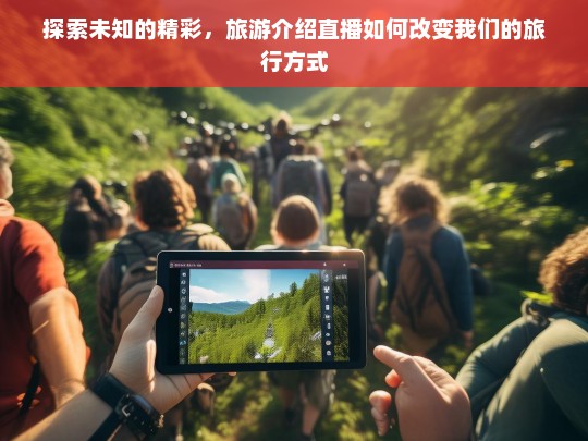 探索未知的精彩，旅游介绍直播如何改变我们的旅行方式