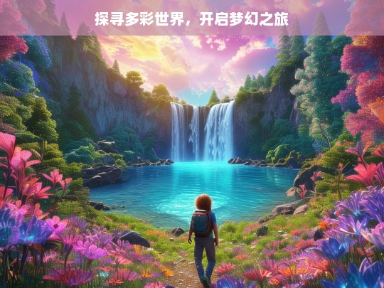 探寻多彩世界，开启梦幻之旅，多彩世界梦幻之旅