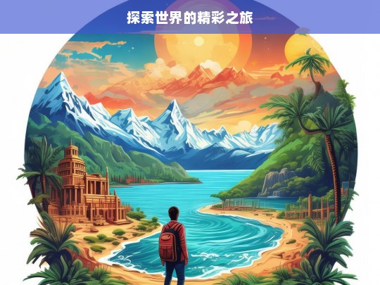 探索世界的精彩之旅，探索世界，开启精彩之旅