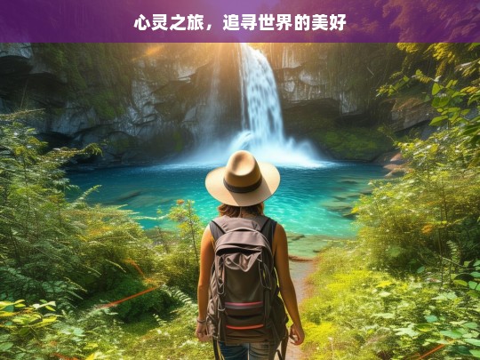 心灵之旅，追寻世界的美好，心灵之旅，追寻美好世界