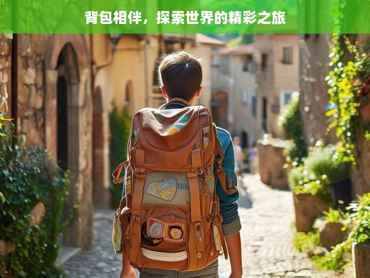 背包相伴，探索世界的精彩之旅，背包伴我行，探索世界精彩