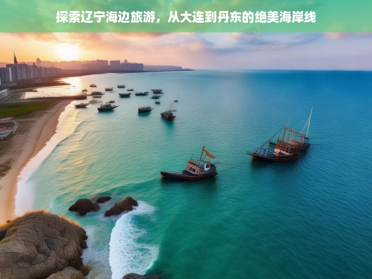 辽宁海岸线之旅，从大连到丹东的绝美海滨风光