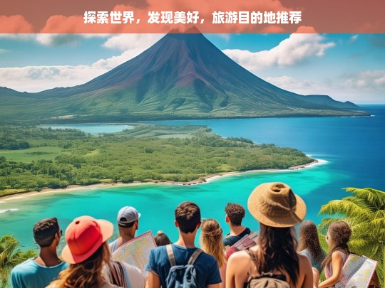 探索世界，发现美好，旅游目的地推荐，探索世界的美好旅游目的地推荐