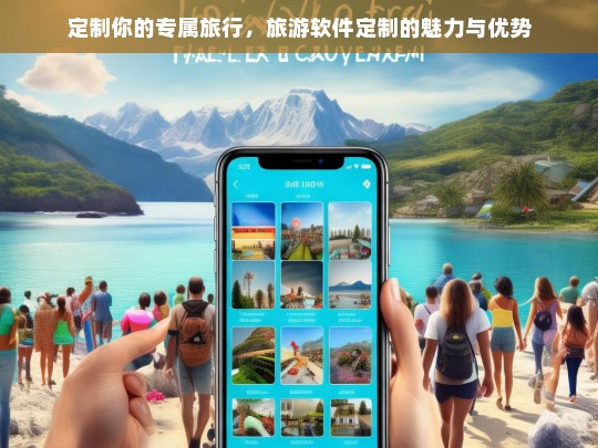 定制你的专属旅行，旅游软件定制的魅力与优势