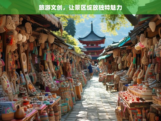 旅游文创，让景区绽放独特魅力，旅游文创，点亮景区独特魅力