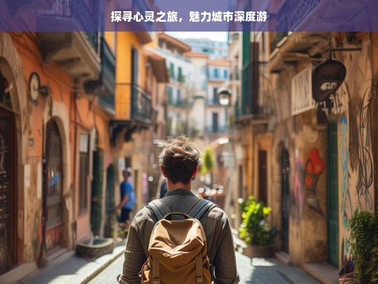 探寻心灵之旅，魅力城市深度游，心灵探寻与魅力城市深度游